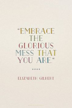 Embrace the glorious mess that you are!