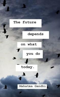 The future depends on what you do today. (Mahatma Gandhi)